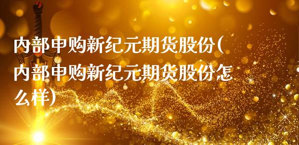 内部申购新纪元期货股份(内部申购新纪元期货股份怎么样)_https://www.zghnxxa.com_内盘期货_第1张
