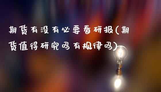 期货有没有必要看研报(期货值得研究吗有规律吗)_黄金期货_第1张_期货直播室 期货有没有必要看研报(期货值得研究吗有规律吗)_https://www.zghnxxa.com_黄金期货_第1张