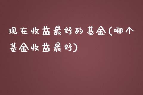 现在收益最好的基金(哪个基金收益最好)_黄金期货_第1张_期货直播室 现在收益最好的基金(哪个基金收益最好)_https://www.zghnxxa.com_黄金期货_第1张