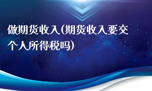 做期货收入(期货收入要交个人所得税吗)_https://www.zghnxxa.com_黄金期货_第1张