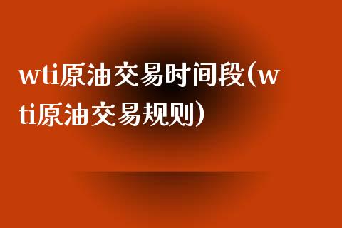 wti原油交易时间段(wti原油交易规则)_https://www.zghnxxa.com_期货直播室_第1张
