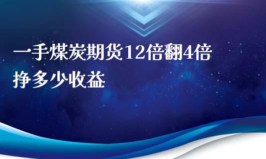 一手煤炭期货12倍翻4倍挣多少收益_https://www.zghnxxa.com_国际期货_第1张