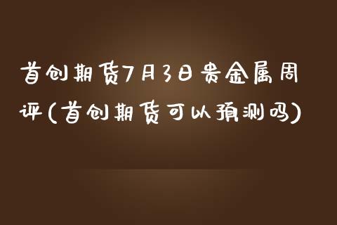 首创期货7月3日贵金属周评(首创期货可以预测吗)_期货直播室_第1张_期货直播室 首创期货7月3日贵金属周评(首创期货可以预测吗)_https://www.zghnxxa.com_期货直播室_第1张