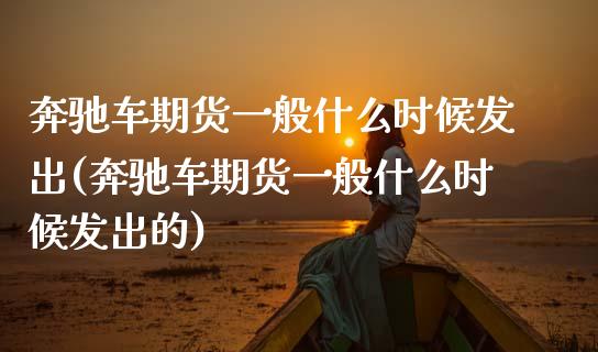 奔驰车期货一般什么时候发出(奔驰车期货一般什么时候发出的)_https://www.zghnxxa.com_黄金期货_第1张