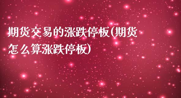 期货交易的涨跌停板(期货怎么算涨跌停板)_黄金期货_第1张_期货直播室 期货交易的涨跌停板(期货怎么算涨跌停板)_https://www.zghnxxa.com_黄金期货_第1张