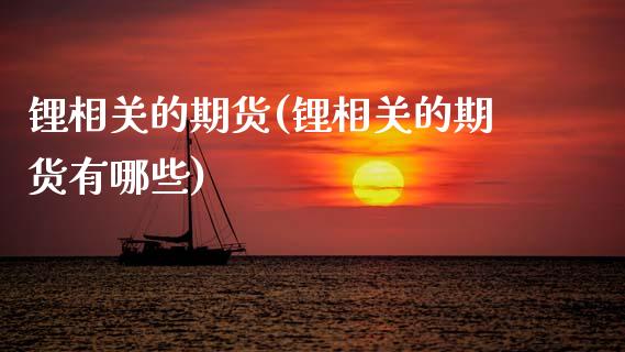 锂相关的期货(锂相关的期货有哪些)_https://www.zghnxxa.com_黄金期货_第1张
