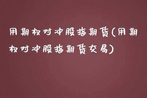 用期权对冲股指期货(用期权对冲股指期货交易)_https://www.zghnxxa.com_内盘期货_第1张