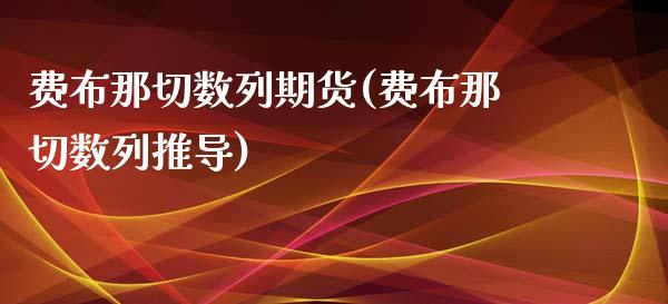 费布那切数列期货(费布那切数列推导)_https://www.zghnxxa.com_黄金期货_第1张