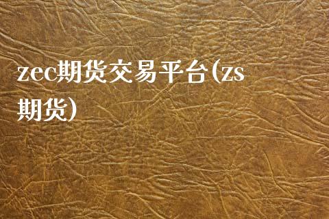 zec期货交易平台(zs期货)_国际期货_第1张_期货直播室 zec期货交易平台(zs期货)_https://www.zghnxxa.com_国际期货_第1张