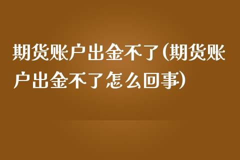期货账户出金不了(期货账户出金不了怎么回事)_国际期货_第1张_期货直播室 期货账户出金不了(期货账户出金不了怎么回事)_https://www.zghnxxa.com_国际期货_第1张