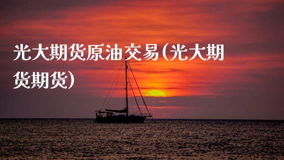 光大期货原油交易(光大期货期货)_https://www.zghnxxa.com_期货直播室_第1张