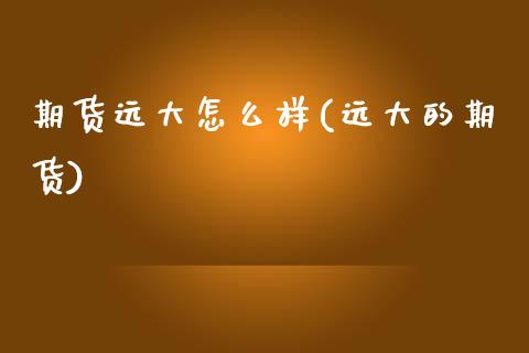 期货远大怎么样(远大的期货)_国际期货_第1张_期货直播室 期货远大怎么样(远大的期货)_https://www.zghnxxa.com_国际期货_第1张