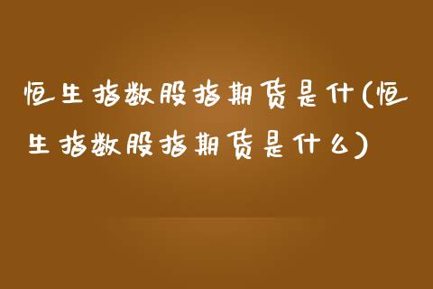 恒生指数股指期货是什(恒生指数股指期货是什么)_期货直播室_第1张_期货直播室 恒生指数股指期货是什(恒生指数股指期货是什么)_https://www.zghnxxa.com_期货直播室_第1张