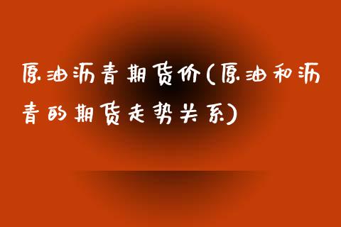 原油沥青期货价(原油和沥青的期货走势关系)_国际期货_第1张_期货直播室 原油沥青期货价(原油和沥青的期货走势关系)_https://www.zghnxxa.com_国际期货_第1张