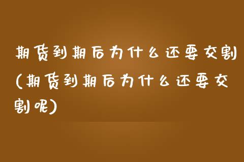 期货到期后为什么还要交割(期货到期后为什么还要交割呢)_https://www.zghnxxa.com_国际期货_第1张