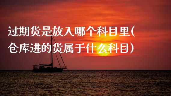 过期货是放入哪个科目里(仓库进的货属于什么科目)_https://www.zghnxxa.com_内盘期货_第1张