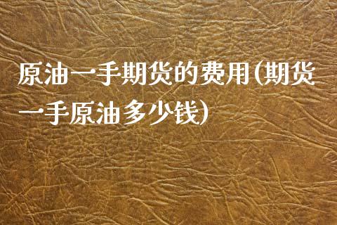 原油一手期货的费用(期货一手原油多少钱)_期货直播室_第1张_期货直播室 原油一手期货的费用(期货一手原油多少钱)_https://www.zghnxxa.com_期货直播室_第1张