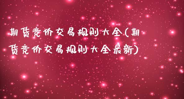期货竞价交易规则大全(期货竞价交易规则大全最新)_https://www.zghnxxa.com_内盘期货_第1张