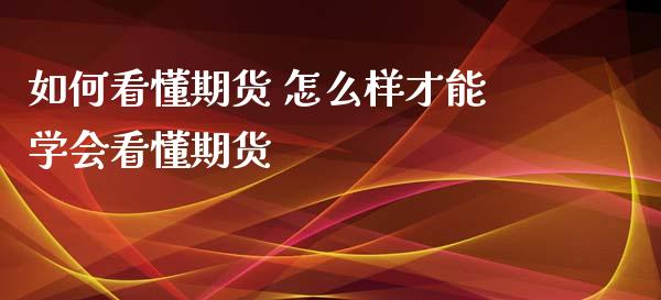 如何看懂期货 怎么样才能学会看懂期货_https://www.zghnxxa.com_黄金期货_第1张