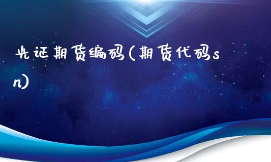 光证期货编码(期货代码sn)_国际期货_第1张_期货直播室 光证期货编码(期货代码sn)_https://www.zghnxxa.com_国际期货_第1张