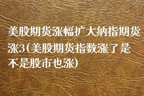 美股期货涨幅扩大纳指期货涨3(美股期货指数涨了是不是股市也涨)_https://www.zghnxxa.com_黄金期货_第1张