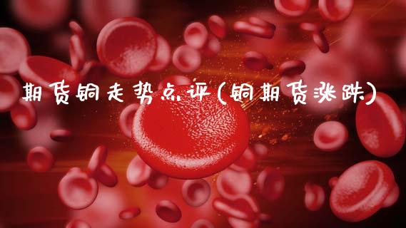 期货铜走势点评(铜期货涨跌)_https://www.zghnxxa.com_黄金期货_第1张