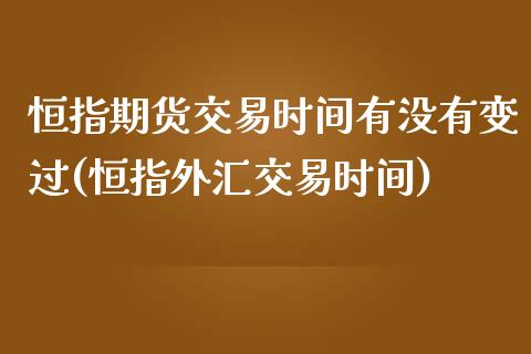 恒指期货交易时间有没有变过(恒指外汇交易时间)_https://www.zghnxxa.com_期货直播室_第1张