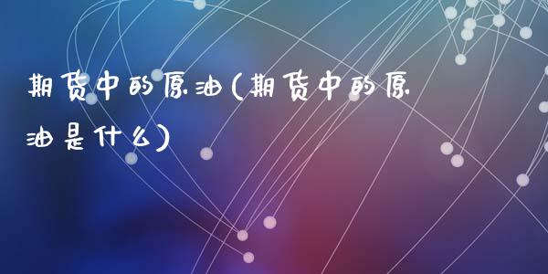 期货中的原油(期货中的原油是什么)_内盘期货_第1张_期货直播室 期货中的原油(期货中的原油是什么)_https://www.zghnxxa.com_内盘期货_第1张