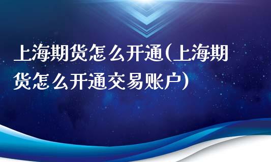 上海期货怎么开通(上海期货怎么开通交易账户)_https://www.zghnxxa.com_期货直播室_第1张