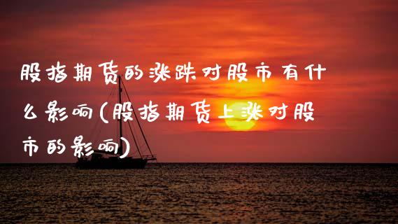 股指期货的涨跌对股市有什么影响(股指期货上涨对股市的影响)_期货直播室_第1张_期货直播室 股指期货的涨跌对股市有什么影响(股指期货上涨对股市的影响)_https://www.zghnxxa.com_期货直播室_第1张