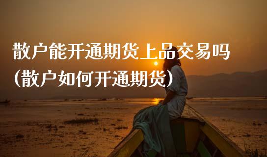 散户能开通期货上品交易吗(散户如何开通期货)_国际期货_第1张_期货直播室 散户能开通期货上品交易吗(散户如何开通期货)_https://www.zghnxxa.com_国际期货_第1张