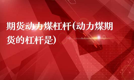 期货动力煤杠杆(动力煤期货的杠杆是)_内盘期货_第1张_期货直播室 期货动力煤杠杆(动力煤期货的杠杆是)_https://www.zghnxxa.com_内盘期货_第1张