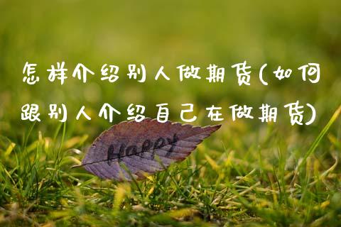 怎样介绍别人做期货(如何跟别人介绍自己在做期货)_期货直播室_第1张_期货直播室 怎样介绍别人做期货(如何跟别人介绍自己在做期货)_https://www.zghnxxa.com_期货直播室_第1张