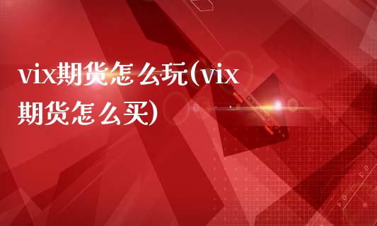 vix期货怎么玩(vix期货怎么买)_https://www.zghnxxa.com_国际期货_第1张