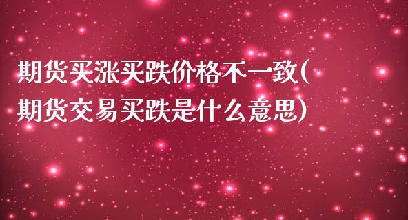 期货买涨买跌价格不一致(期货交易买跌是什么意思)_国际期货_第1张_期货直播室 期货买涨买跌价格不一致(期货交易买跌是什么意思)_https://www.zghnxxa.com_国际期货_第1张