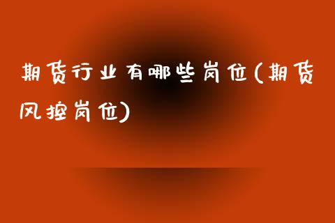 期货行业有哪些岗位(期货风控岗位)_内盘期货_第1张_期货直播室 期货行业有哪些岗位(期货风控岗位)_https://www.zghnxxa.com_内盘期货_第1张