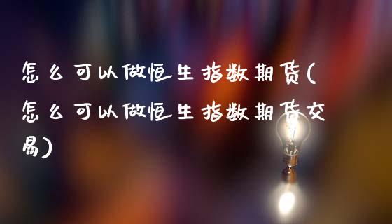 怎么可以做恒生指数期货(怎么可以做恒生指数期货交易)_https://www.zghnxxa.com_国际期货_第1张