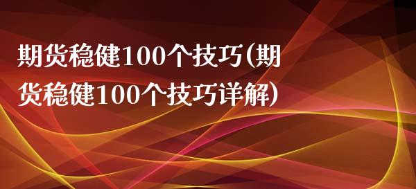 期货稳健100个技巧(期货稳健100个技巧详解)_https://www.zghnxxa.com_黄金期货_第1张
