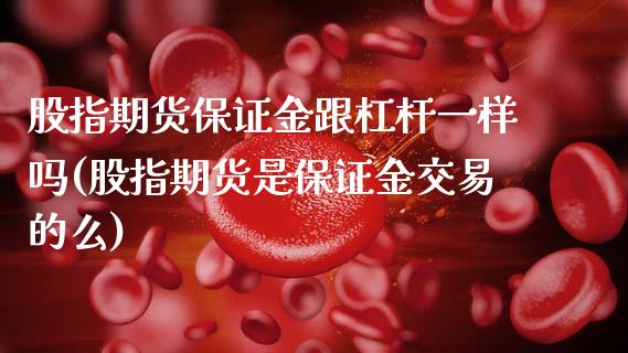 股指期货保证金跟杠杆一样吗(股指期货是保证金交易的么)_https://www.zghnxxa.com_国际期货_第1张