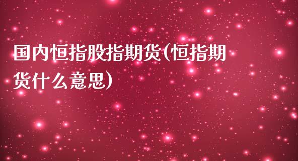 国内恒指股指期货(恒指期货什么意思)_期货直播室_第1张_期货直播室 国内恒指股指期货(恒指期货什么意思)_https://www.zghnxxa.com_期货直播室_第1张