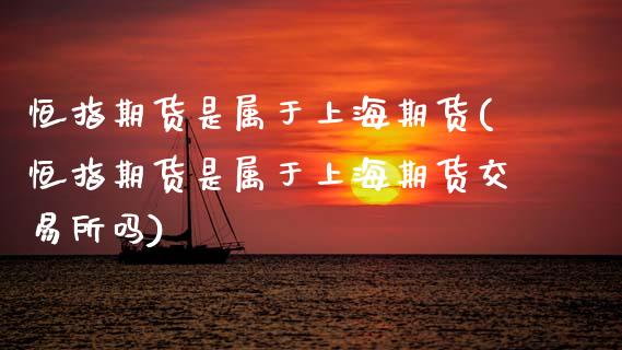 恒指期货是属于上海期货(恒指期货是属于上海期货交易所吗)_期货直播室_第1张_期货直播室 恒指期货是属于上海期货(恒指期货是属于上海期货交易所吗)_https://www.zghnxxa.com_期货直播室_第1张