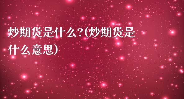 炒期货是什么?(炒期货是什么意思)_https://www.zghnxxa.com_黄金期货_第1张