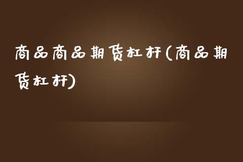 商品商品期货杠杆(商品期货杠杆)_https://www.zghnxxa.com_内盘期货_第1张