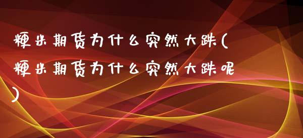 粳米期货为什么突然大跌(粳米期货为什么突然大跌呢)_https://www.zghnxxa.com_国际期货_第1张
