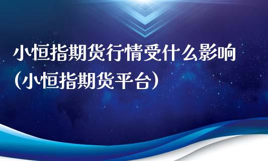 小恒指期货行情受什么影响(小恒指期货平台)_https://www.zghnxxa.com_国际期货_第1张