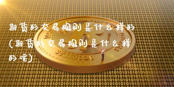 期货的交易规则是什么样的(期货的交易规则是什么样的呢)_https://www.zghnxxa.com_黄金期货_第1张