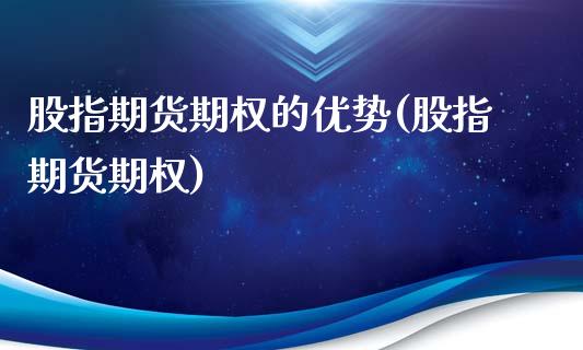 股指期货期权的优势(股指期货期权)_黄金期货_第1张_期货直播室 股指期货期权的优势(股指期货期权)_https://www.zghnxxa.com_黄金期货_第1张