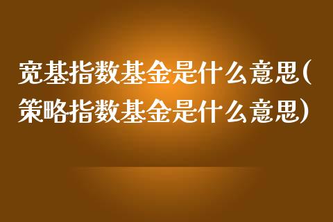 宽基指数基金是什么意思(策略指数基金是什么意思)_期货直播室_第1张_期货直播室 宽基指数基金是什么意思(策略指数基金是什么意思)_https://www.zghnxxa.com_期货直播室_第1张