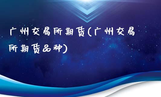 广州交易所期货(广州交易所期货品种)_https://www.zghnxxa.com_黄金期货_第1张