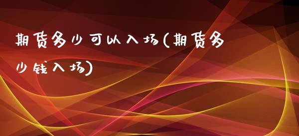 期货多少可以入场(期货多少钱入场)_https://www.zghnxxa.com_黄金期货_第1张